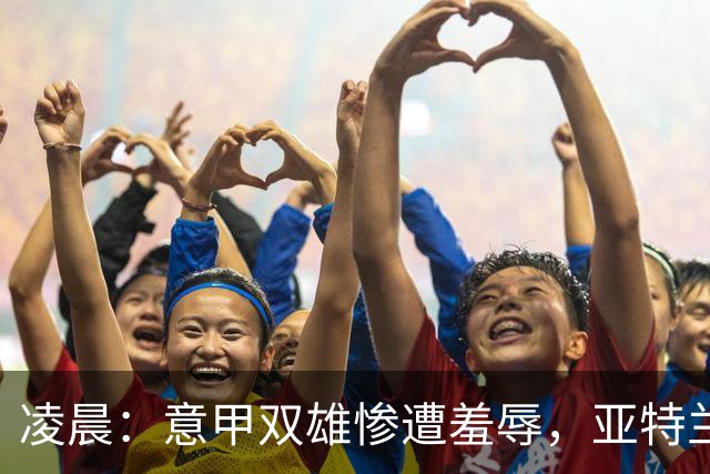 凌晨：意甲双雄惨遭羞辱，亚特兰大痛失好局，连米兰都无言以对！