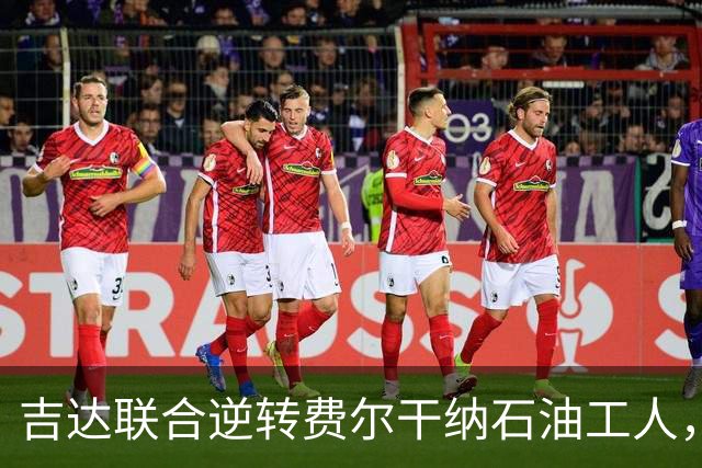 吉达联合逆转费尔干纳石油工人，恩-内斯里任意球终结战斗