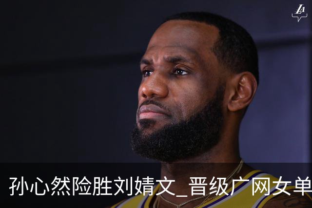 孙心然险胜刘婧文 晋级广网女单四强展现无限潜力